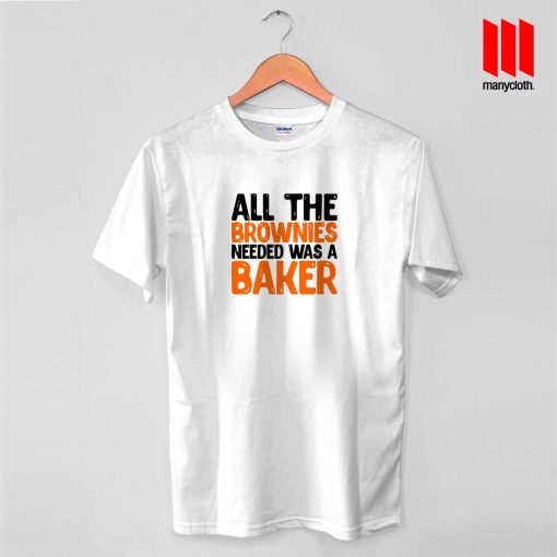 All The Brownies Needed Was A Baker T Shirt