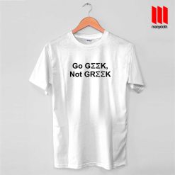 Go Geek Not Greek T Shirt