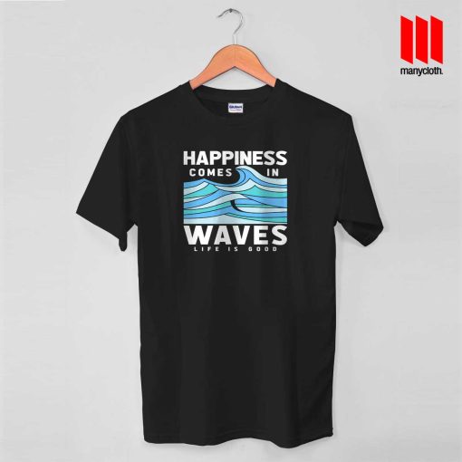 Happiness Comes In Waves LIfe Is Good T Shirt