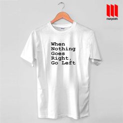 When Nothing Goes Right Go Left Quote T Shirt