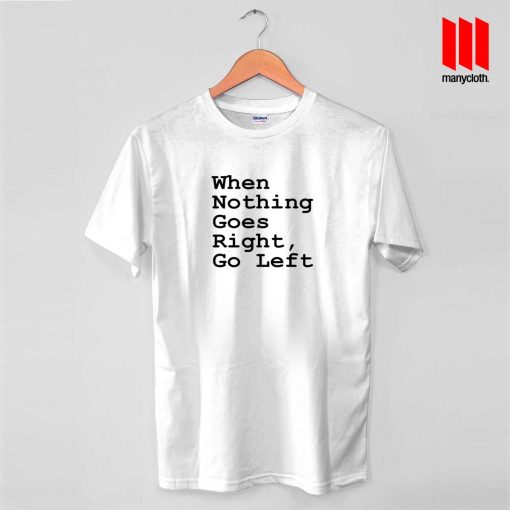 When Nothing Goes Right Go Left Quote T Shirt