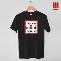 Have A Good Time T Shirt