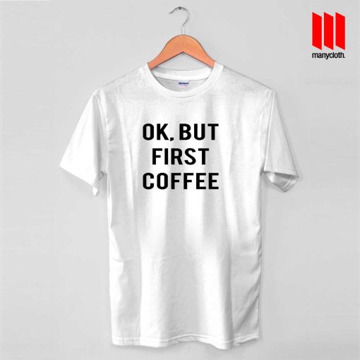 Ok But First Coffee T Shirt