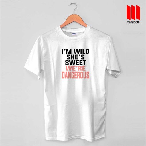 I’m Sweet She’s Wild We’re Dangerous T Shirt