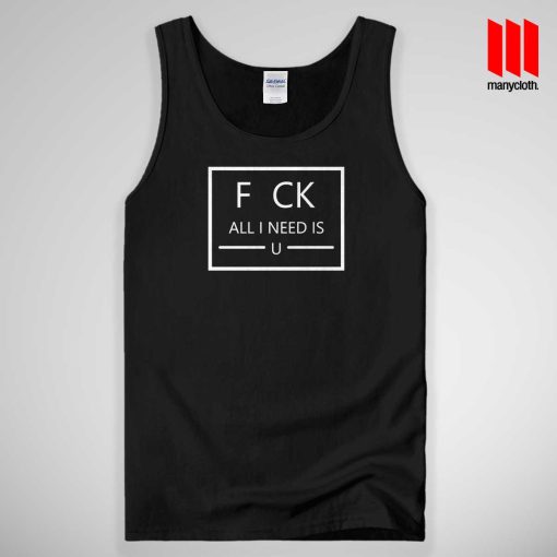 Fuck All I Need Is U Tank Top Unisex