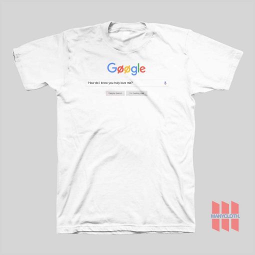 Google How Do I Know You Truly Love Me T-shirt