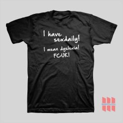 I Have Sex Daily I Mean Dyslexia Fcuk T-shirt