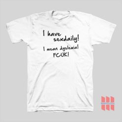 I Have Sex Daily I Mean Dyslexia Fcuk T-shirt