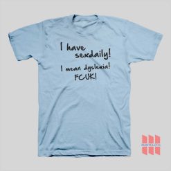 I Have Sex Daily I Mean Dyslexia Fcuk T-shirt