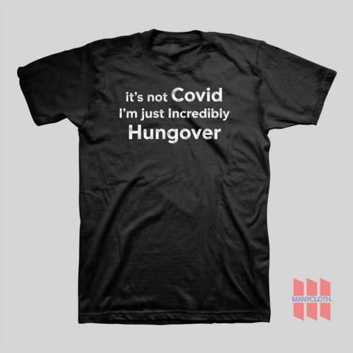 It’s Not Covid I’m Just Incredibly Hungover T-Shirt