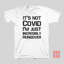 It's Not Covid I'm Just Incredibly Hungover T-Shirt