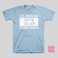 I've Zoned Out But I'm Too Lazy To Zone Back In T-shirt