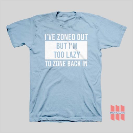 I’ve Zoned Out But I’m Too Lazy To Zone Back In T-shirt