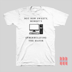 Not Now Sweety Mommy's Cyberbullying The Mayor T-shirt