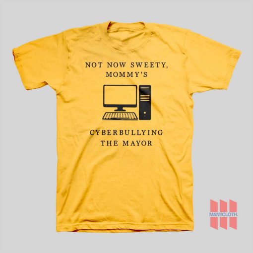 Not Now Sweety Mommy’s Cyberbullying The Mayor T-shirt