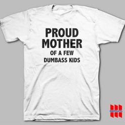 Proud Mother Of A Few Dumbass Kids T-shirt