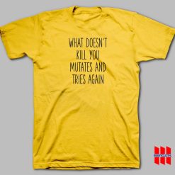 What Doesn’t Kill You Mutates and Tries Again T-shirt