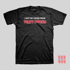 I Got My Crabs From Dirty Docks T-shirt