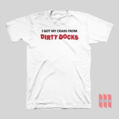 I Got My Crabs From Dirty Docks T-shirt