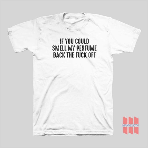 If You Could Smell My Perfume Back The Fuck Off T-shirt