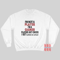 I’m Not A Player I’m A Gamer Players Get Chicks I Get Bullied At School Sweatshirt