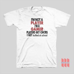 I’m Not A Player I’m A Gamer Players Get Chicks I Get Bullied At School T-shirt