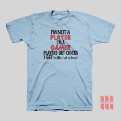 I’m Not A Player I’m A Gamer Players Get Chicks I Get Bullied At School T-shirt