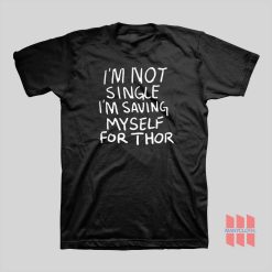 I’m Not Single I’m Saving My Self For Thor T-shirt