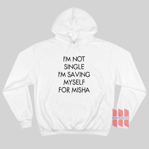 I’m Not Single I’m Saving Myself For Misha Hoodie