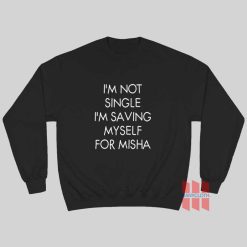 I’m Not Single I’m Saving Myself For Misha Sweatshirt