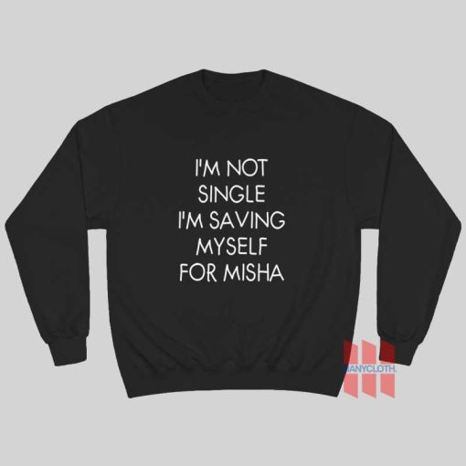 I’m Not Single I’m Saving Myself For Misha Sweatshirt