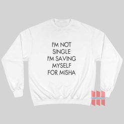 I’m Not Single I’m Saving Myself For Misha Sweatshirt