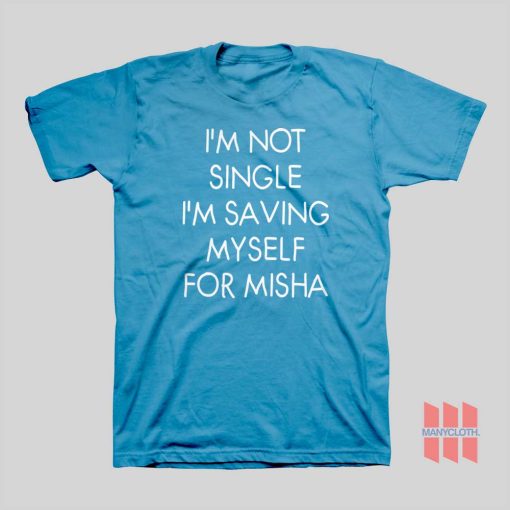 I’m Not Single I’m Saving Myself For Misha T-Shirt