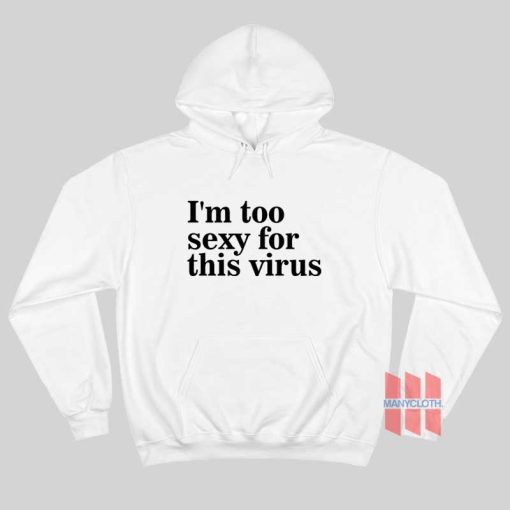 I’m Too Sexy For This Virus Hoodie