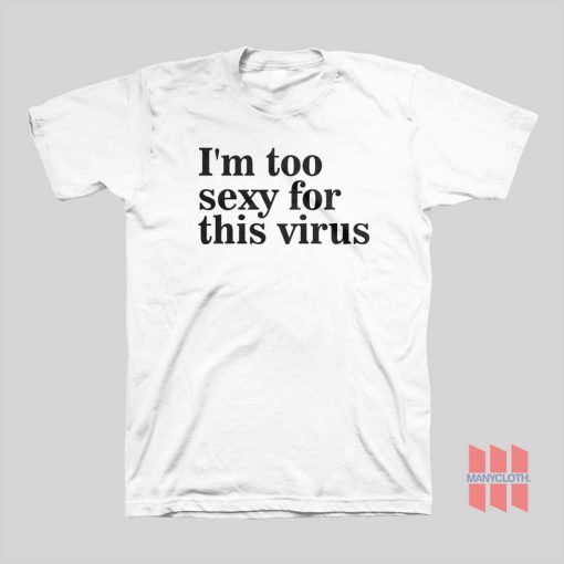 I’m Too Sexy For This Virus T-shirt