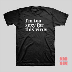 I’m Too Sexy For This Virus T-shirt