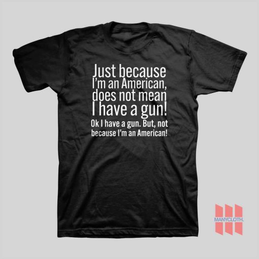 Just Because I’m An American Does Not Mean I Have A Gun T-Shirt