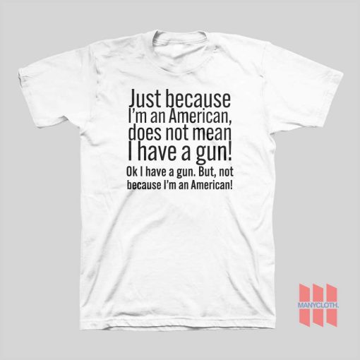 Just Because I’m An American Does Not Mean I Have A Gun T-Shirt