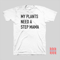 My Plants Need A Step Mama T-shirt