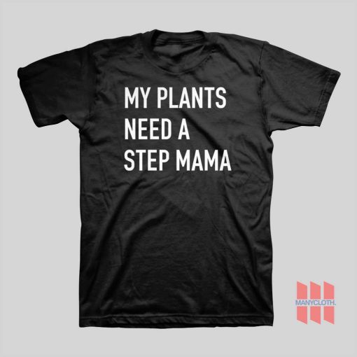 My Plants Need A Step Mama T-shirt