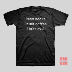 Read Books Drink Coffee Fight Evil T-Shirt