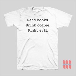 Read Books Drink Coffee Fight Evil T-Shirt