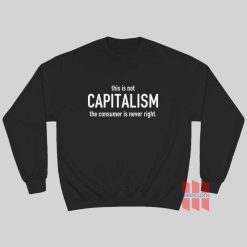 This Is Not Capitalism The Consumer Is Never Right Sweatshirt