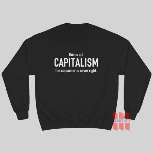 This Is Not Capitalism The Consumer Is Never Right Sweatshirt