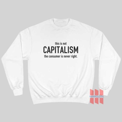 This Is Not Capitalism The Consumer Is Never Right Sweatshirt