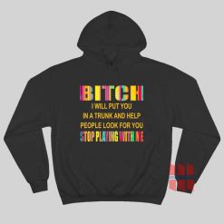 Bitch I Will Put You In A Trunk and Help People Look For You Stop Playing With Me Hoodie