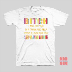 Bitch I Will Put You In A Trunk and Help People Look For You Stop Playing With Me T-shirt