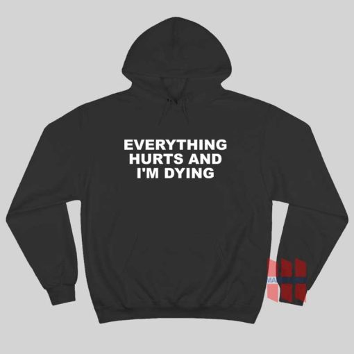 Everything Hurts and I’m Dying Hoodie