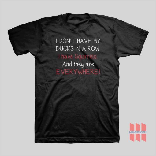 I Don’t Have My Ducks In A Row I Have Squirrels and They Are T-Shirt