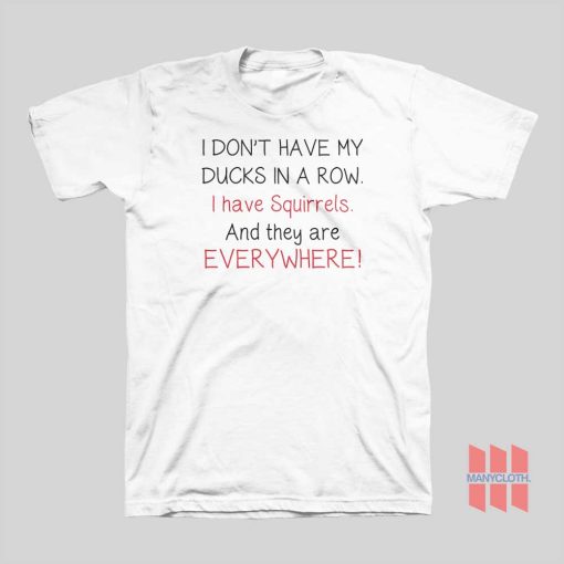 I Don’t Have My Ducks In A Row I Have Squirrels and They Are T-Shirt